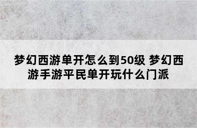 梦幻西游单开怎么到50级 梦幻西游手游平民单开玩什么门派